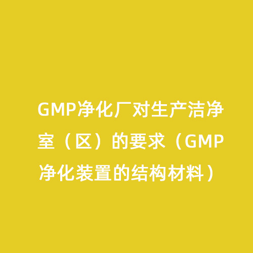 GMP净化厂对生产洁净室（区）的要求（GMP净化装置的结构材料）